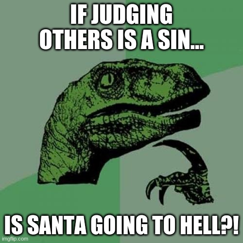 Ayy lmao | IF JUDGING OTHERS IS A SIN... IS SANTA GOING TO HELL?! | image tagged in memes,philosoraptor,funny | made w/ Imgflip meme maker