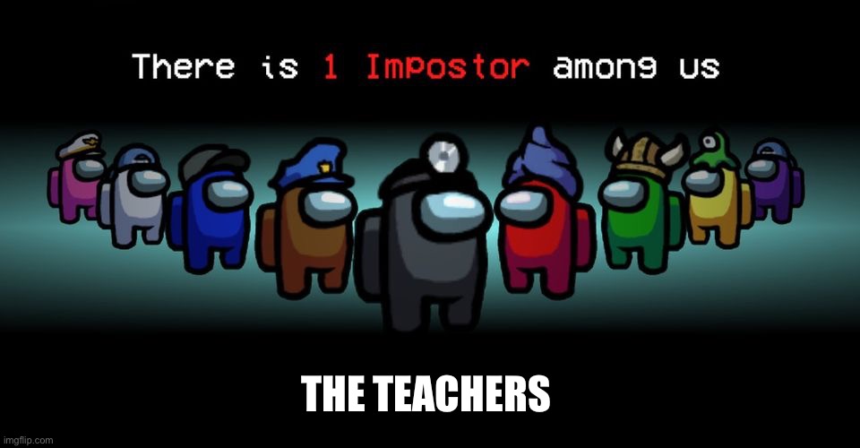 There is one impostor among us | THE TEACHERS | image tagged in there is one impostor among us | made w/ Imgflip meme maker