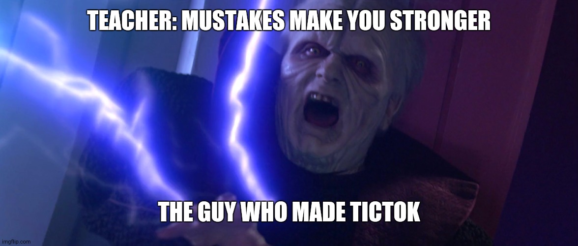 Sidious 'Unlimited Power' | TEACHER: MUSTAKES MAKE YOU STRONGER; THE GUY WHO MADE TICTOK | image tagged in sidious 'unlimited power' | made w/ Imgflip meme maker