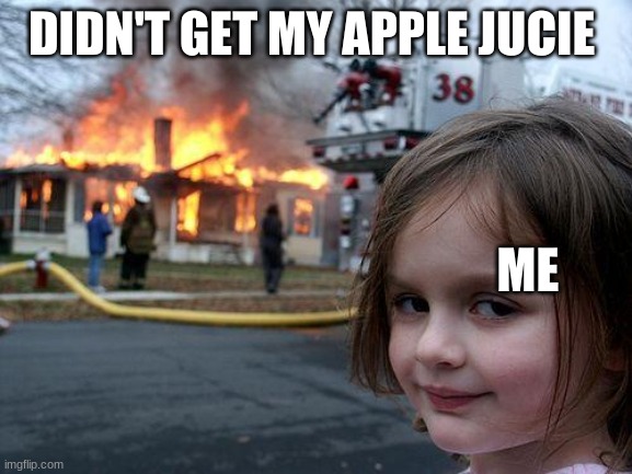 ha ha ha ha | DIDN'T GET MY APPLE JUICE; ME | image tagged in memes,disaster girl | made w/ Imgflip meme maker