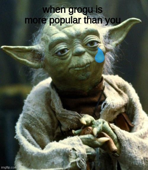 sad yoda | when grogu is more popular than you | image tagged in memes,star wars yoda | made w/ Imgflip meme maker
