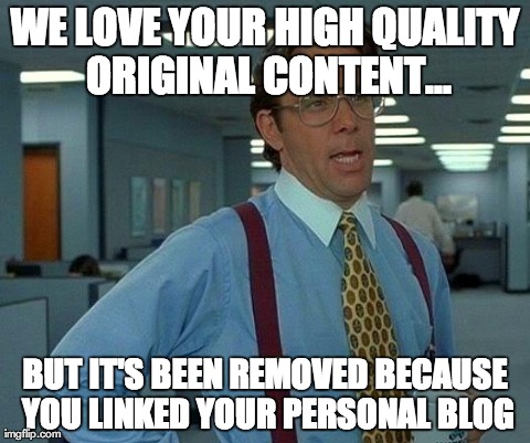 That Would Be Great Meme | WE LOVE YOUR HIGH QUALITY ORIGINAL CONTENT... BUT IT'S BEEN REMOVED BECAUSE YOU LINKED YOUR PERSONAL BLOG | image tagged in memes,that would be great | made w/ Imgflip meme maker