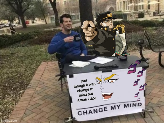 its a jojo reference | you though it was change m mind but it was I dio! | image tagged in memes,change my mind | made w/ Imgflip meme maker