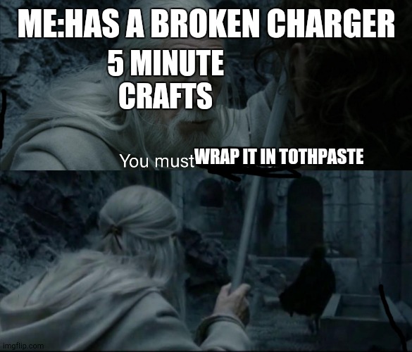 You must not fail. Go! | ME:HAS A BROKEN CHARGER; 5 MINUTE CRAFTS; WRAP IT IN TOTHPASTE | image tagged in you must not fail go | made w/ Imgflip meme maker