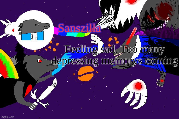 Sanszilla announces | Feeling sad. Too many depressing memorys coming | image tagged in sanszilla announces | made w/ Imgflip meme maker