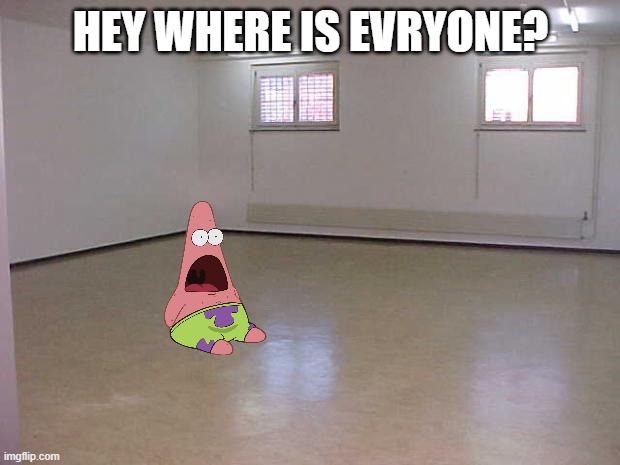 Empty Room | HEY WHERE IS EVRYONE? | image tagged in empty room | made w/ Imgflip meme maker