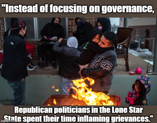 And this was the result. Make Competence Great Again. | "Instead of focusing on governance, Republican politicians in the Lone Star State spent their time inflaming grievances." | image tagged in texas disaster,government,republicans,republican party,gop,winter storm | made w/ Imgflip meme maker