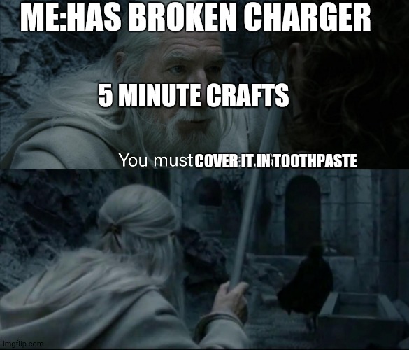 You must not fail. Go! | ME:HAS BROKEN CHARGER; 5 MINUTE CRAFTS; COVER IT IN TOOTHPASTE | image tagged in you must not fail go | made w/ Imgflip meme maker