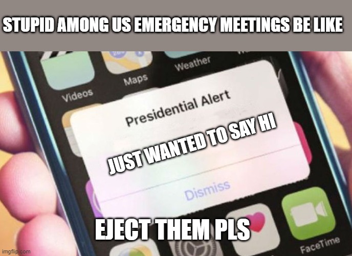 Presidential Alert Meme | STUPID AMONG US EMERGENCY MEETINGS BE LIKE; JUST WANTED TO SAY HI; EJECT THEM PLS | image tagged in memes,presidential alert,among us,gaming | made w/ Imgflip meme maker