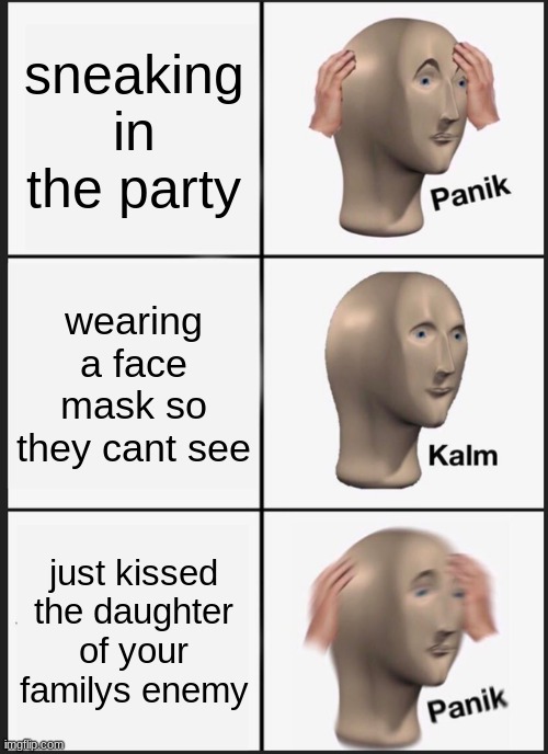 romeos big move | sneaking in the party; wearing a face mask so they cant see; just kissed the daughter of your familys enemy | image tagged in romeo and juliet | made w/ Imgflip meme maker