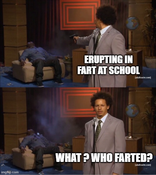 Who Killed Hannibal | ERUPTING IN FART AT SCHOOL; WHAT ? WHO FARTED? | image tagged in memes,who killed hannibal | made w/ Imgflip meme maker