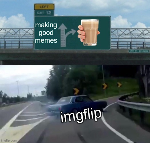 Left Exit 12 Off Ramp | making good memes; imgflip | image tagged in memes,left exit 12 off ramp | made w/ Imgflip meme maker