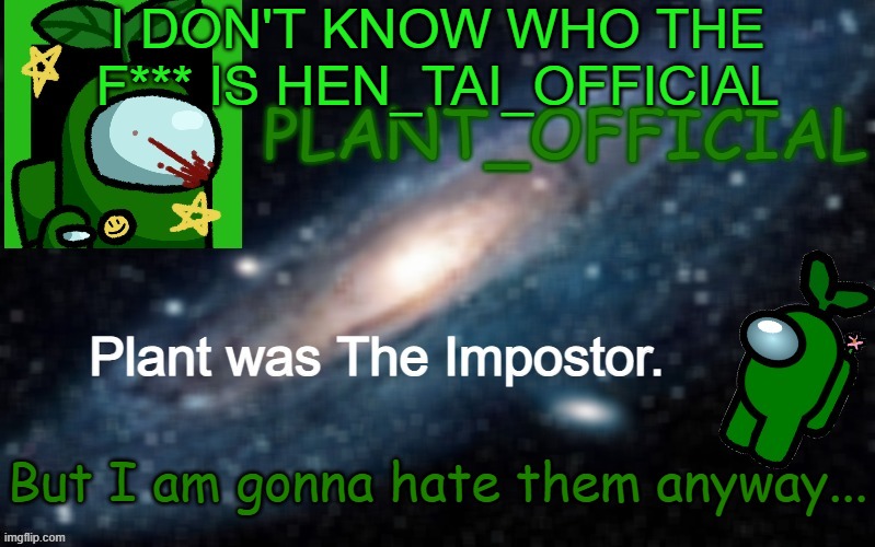 Plant_Official Annoncement Template | I DON'T KNOW WHO THE F*** IS HEN_TAI_OFFICIAL; But I am gonna hate them anyway... | image tagged in plant_official annoncement template | made w/ Imgflip meme maker