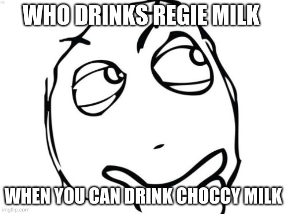 i wonder | WHO DRINKS REGIE MILK; WHEN YOU CAN DRINK CHOCCY MILK | image tagged in memes,question rage face | made w/ Imgflip meme maker