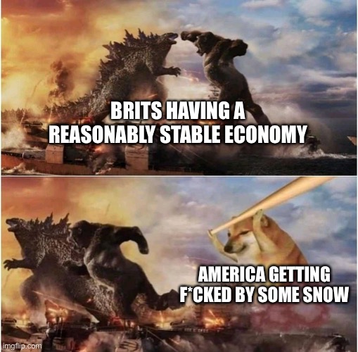 Kong Godzilla Doge | BRITS HAVING A REASONABLY STABLE ECONOMY; AMERICA GETTING F*CKED BY SOME SNOW | image tagged in kong godzilla doge | made w/ Imgflip meme maker