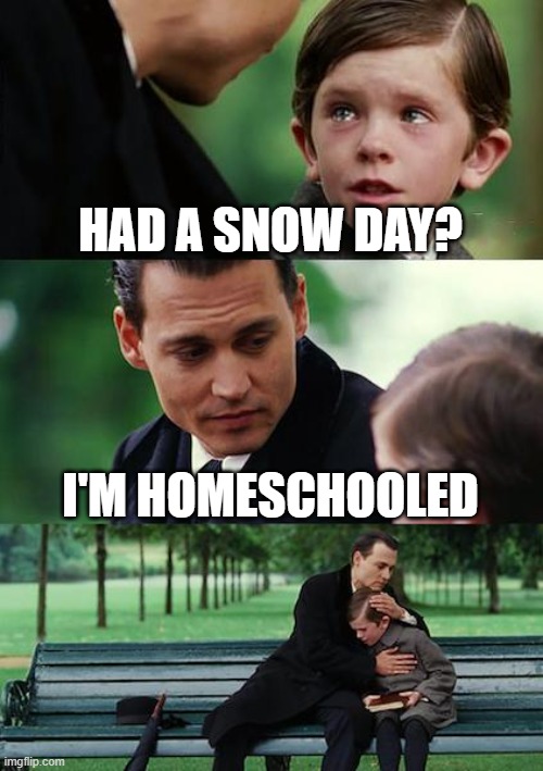 Finding Neverland | HAD A SNOW DAY? I'M HOMESCHOOLED | image tagged in memes,finding neverland | made w/ Imgflip meme maker