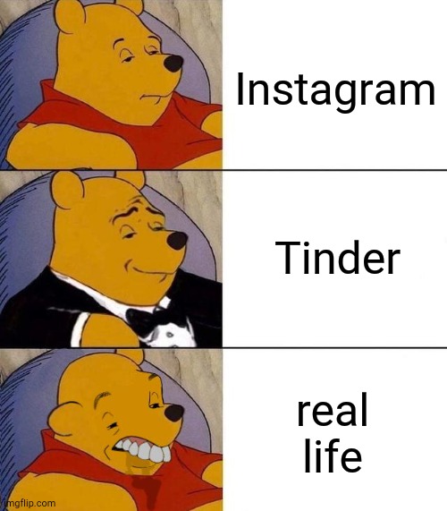 Bruh | Instagram; Tinder; real life | image tagged in best better blurst | made w/ Imgflip meme maker