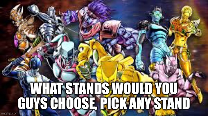 What stand are you | WHAT STANDS WOULD YOU GUYS CHOOSE, PICK ANY STAND | made w/ Imgflip meme maker