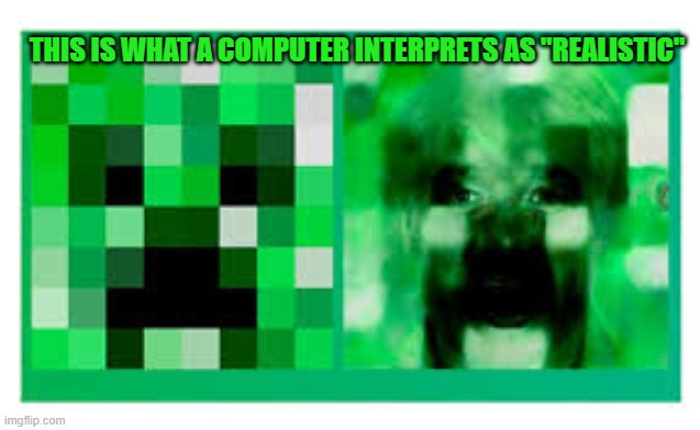 No! What have they done? | THIS IS WHAT A COMPUTER INTERPRETS AS "REALISTIC" | image tagged in minecraft creeper | made w/ Imgflip meme maker