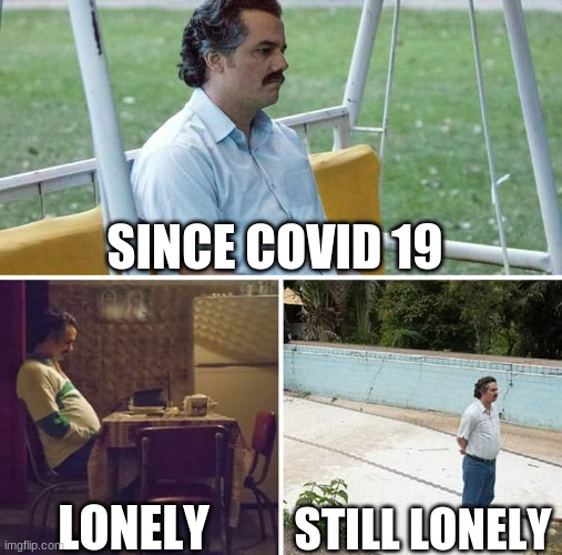 lonely | SINCE COVID 19; LONELY; STILL LONELY | image tagged in memes,sad pablo escobar | made w/ Imgflip meme maker