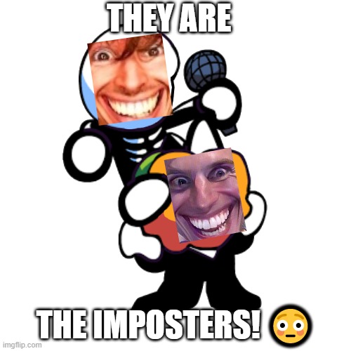 ? |  THEY ARE; THE IMPOSTERS! 😳 | image tagged in draw a face on pump n skid,sus | made w/ Imgflip meme maker