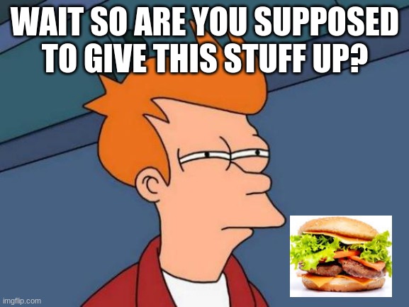Futurama Fry Meme | WAIT SO ARE YOU SUPPOSED TO GIVE THIS STUFF UP? | image tagged in memes,futurama fry | made w/ Imgflip meme maker
