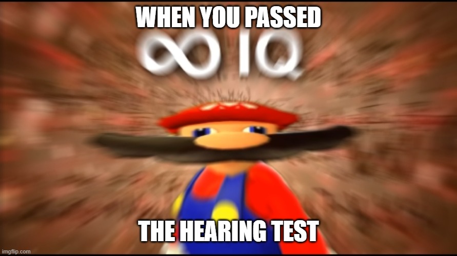 Infinity IQ Mario | WHEN YOU PASSED; THE HEARING TEST | image tagged in infinity iq mario | made w/ Imgflip meme maker