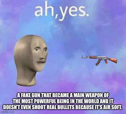 Persona 5 be like | A FAKE GUN THAT BECAME A MAIN WEAPON OF THE MOST POWERFUL BEING IN THE WORLD AND IT DOESN’T EVEN SHOOT REAL BULLETS BECAUSE IT’S AIR SOFT. | image tagged in ah yes,persona 5 | made w/ Imgflip meme maker