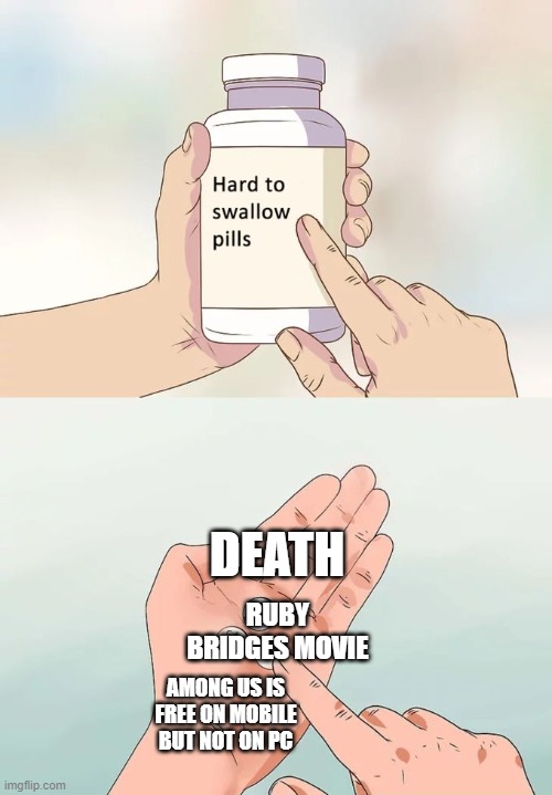 Hard To Swallow Pills | DEATH; RUBY BRIDGES MOVIE; AMONG US IS FREE ON MOBILE BUT NOT ON PC | image tagged in memes,hard to swallow pills | made w/ Imgflip meme maker