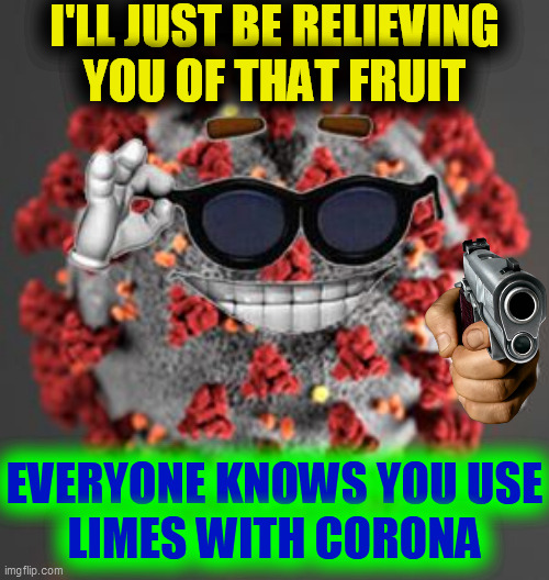 Coronavirus | I'LL JUST BE RELIEVING
YOU OF THAT FRUIT EVERYONE KNOWS YOU USE
LIMES WITH CORONA | image tagged in coronavirus | made w/ Imgflip meme maker