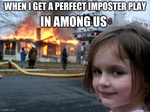 Disaster Girl Meme | IN AMONG US; WHEN I GET A PERFECT IMPOSTER PLAY | image tagged in memes,disaster girl | made w/ Imgflip meme maker