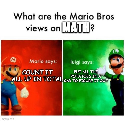 Mario says Luigi says | MATH COUNT IT ALL UP IN TOTAL PUT ALL THE POTATOES IN A CAR TO FIGURE IT OUT | image tagged in mario says luigi says | made w/ Imgflip meme maker