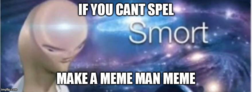 Meme man smort | IF YOU CANT SPEL; MAKE A MEME MAN MEME | image tagged in meme man smort | made w/ Imgflip meme maker