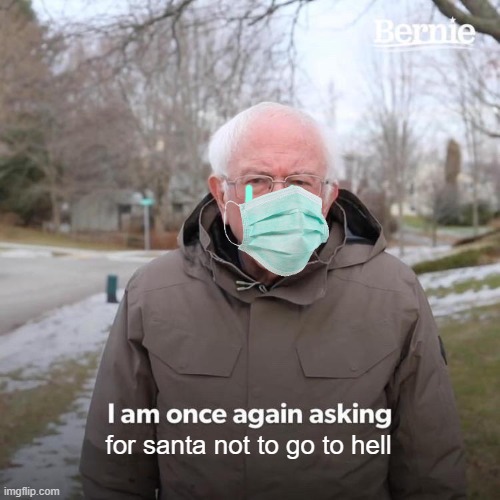 Bernie I Am Once Again Asking For Your Support Meme | for santa not to go to hell | image tagged in memes,bernie i am once again asking for your support | made w/ Imgflip meme maker