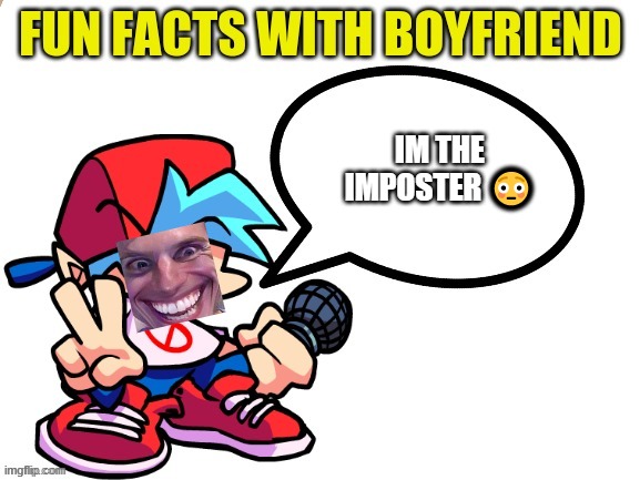 ok | IM THE IMPOSTER 😳 | image tagged in fun facts with boyfriend | made w/ Imgflip meme maker
