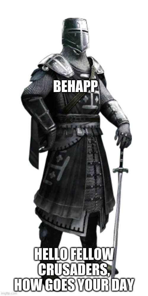 Crusader One | BEHAPP; HELLO FELLOW CRUSADERS, HOW GOES YOUR DAY | image tagged in crusader one | made w/ Imgflip meme maker