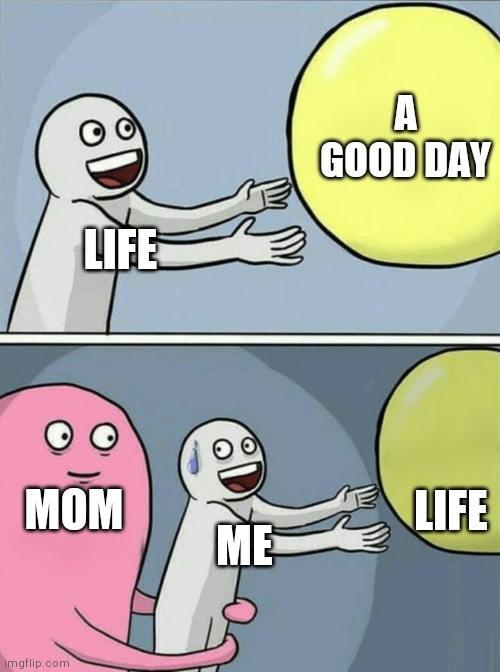 Running Away Balloon Meme | A GOOD DAY; LIFE; LIFE; MOM; ME | image tagged in memes,running away balloon | made w/ Imgflip meme maker