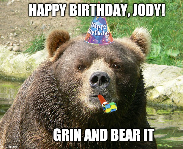Happy Birthday Bear | HAPPY BIRTHDAY, JODY! GRIN AND BEAR IT | image tagged in happy birthday bear | made w/ Imgflip meme maker