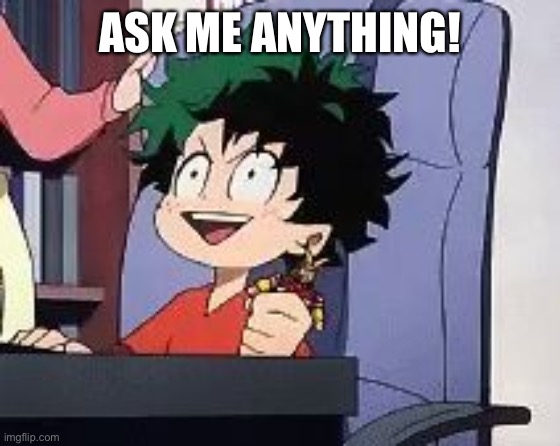 Ye |  ASK ME ANYTHING! | image tagged in exited deku | made w/ Imgflip meme maker