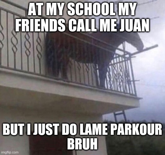 Juan | AT MY SCHOOL MY FRIENDS CALL ME JUAN; BUT I JUST DO LAME PARKOUR
BRUH | image tagged in juan,school | made w/ Imgflip meme maker