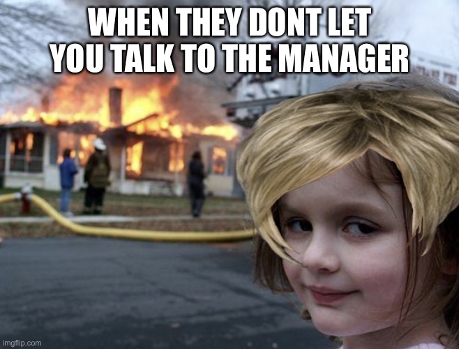 Fire Karen | WHEN THEY DONT LET YOU TALK TO THE MANAGER | image tagged in fire karen | made w/ Imgflip meme maker