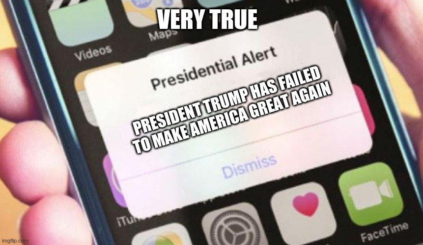 Presidential Alert Meme | VERY TRUE; PRESIDENT TRUMP HAS FAILED TO MAKE AMERICA GREAT AGAIN | image tagged in memes,presidential alert | made w/ Imgflip meme maker