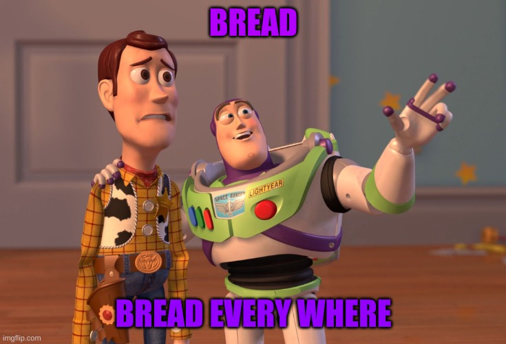Bread :) | BREAD; BREAD EVERY WHERE | image tagged in memes,x x everywhere | made w/ Imgflip meme maker