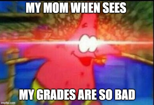 NANI | MY MOM WHEN SEES; MY GRADES ARE SO BAD | image tagged in nani | made w/ Imgflip meme maker