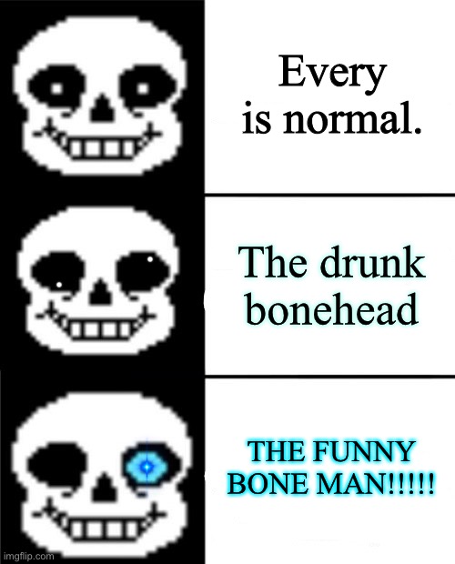 sans | Every is normal. The drunk bonehead; THE FUNNY BONE MAN!!!!! | image tagged in sans | made w/ Imgflip meme maker