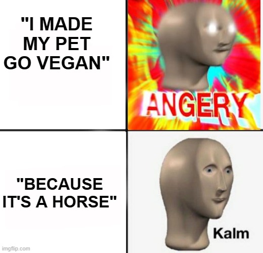 Oh cool it was vegan to begin with | "I MADE MY PET GO VEGAN"; "BECAUSE IT'S A HORSE" | image tagged in panik kalm,vegan,pets,memes,dank memes | made w/ Imgflip meme maker