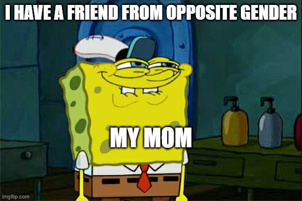 Don't You Squidward | I HAVE A FRIEND FROM OPPOSITE GENDER; MY MOM | image tagged in memes,don't you squidward | made w/ Imgflip meme maker