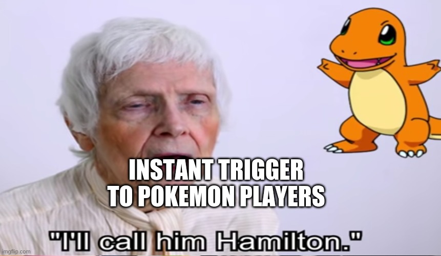noice | INSTANT TRIGGER TO POKEMON PLAYERS; INSTANT TRIGGER | image tagged in hamilton | made w/ Imgflip meme maker
