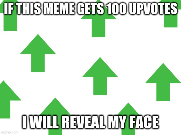 why did i do this | IF THIS MEME GETS 100 UPVOTES; I WILL REVEAL MY FACE | image tagged in blank white template | made w/ Imgflip meme maker