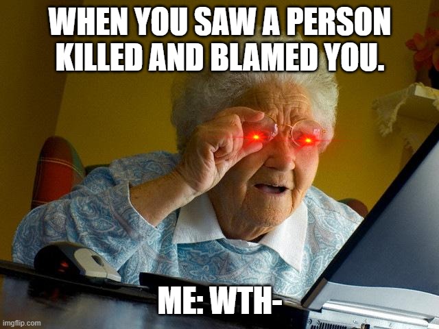 Relatable? | WHEN YOU SAW A PERSON KILLED AND BLAMED YOU. ME: WTH- | image tagged in memes,grandma finds the internet,among us | made w/ Imgflip meme maker